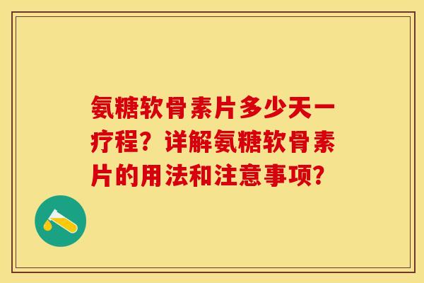 氨糖软骨素片多少天一疗程？详解氨糖软骨素片的用法和注意事项？
