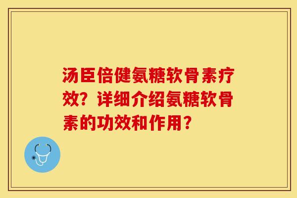 汤臣倍健氨糖软骨素疗效？详细介绍氨糖软骨素的功效和作用？