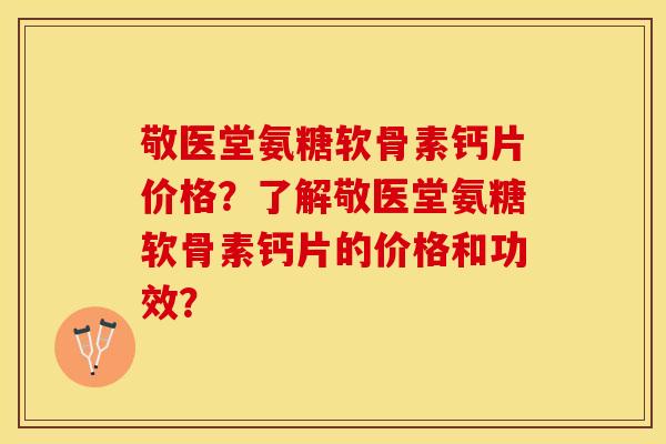 敬医堂氨糖软骨素钙片价格?了解敬医堂氨糖软骨素钙片的价格和功效? 敬医堂氨糖软骨素钙片价格?了解敬医堂氨糖软骨素钙片的价格和功效?