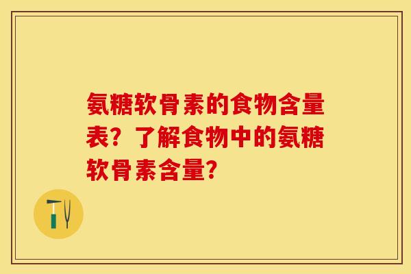 氨糖软骨素的食物含量表?了解食物中的氨糖软骨素含量? 氨糖软骨素的食物含量表?了解食物中的氨糖软骨素含量?