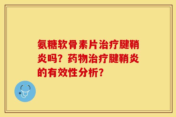 氨糖软骨素片治疗腱鞘炎吗？药物治疗腱鞘炎的有效性分析？