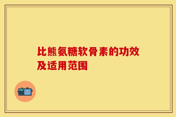 比熊氨糖软骨素的功效及适用范围
