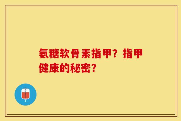 氨糖软骨素指甲?指甲健康的秘密? 氨糖软骨素指甲?指甲健康的秘密?