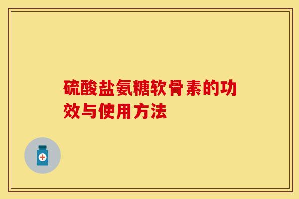 硫酸盐氨糖软骨素的功效与使用方法