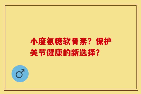 小度氨糖软骨素？保护关节健康的新选择？