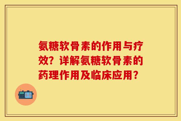 氨糖软骨素的作用与疗效？详解氨糖软骨素的药理作用及临床应用？