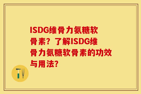 ISDG维骨力氨糖软骨素?了解ISDG维骨力氨糖软骨素的功效与用法? ISDG维骨力氨糖软骨素?了解ISDG维骨力氨糖软骨素的功效与用法?