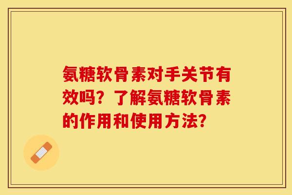 氨糖软骨素对手关节有效吗?了解氨糖软骨素的作用和使用方法? 氨糖软骨素对手关节有效吗?了解氨糖软骨素的作用和使用方法?