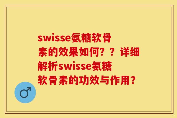 swisse氨糖软骨素的效果如何？？详细解析swisse氨糖软骨素的功效与作用？