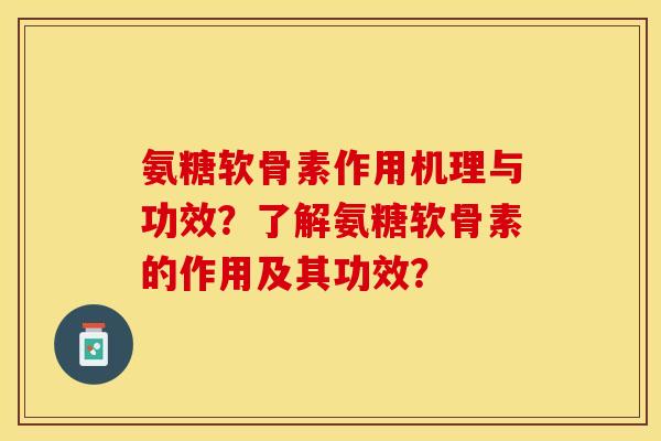 氨糖软骨素作用机理与功效?了解氨糖软骨素的作用及其功效? 氨糖软骨素作用机理与功效?了解氨糖软骨素的作用及其功效?