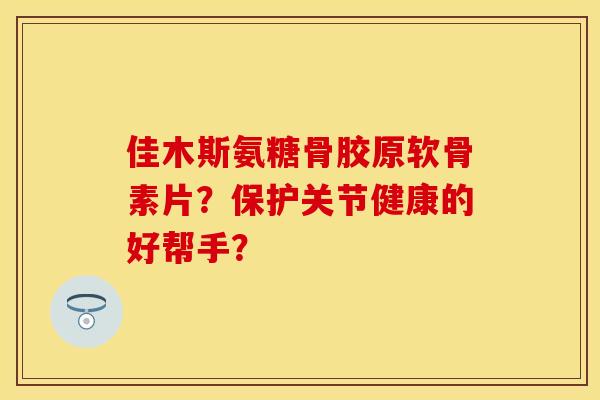 佳木斯氨糖骨胶原软骨素片?保护关节健康的好帮手? 佳木斯氨糖骨胶原软骨素片?保护关节健康的好帮手?