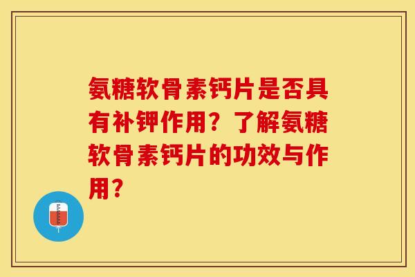 氨糖软骨素钙片是否具有补钾作用？了解氨糖软骨素钙片的功效与作用？