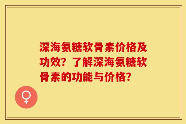 深海氨糖软骨素价格及功效？了解深海氨糖软骨素的功能与价格？