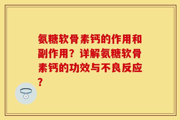 氨糖软骨素钙的作用和副作用?详解氨糖软骨素钙的功效与不良反应? 氨糖软骨素钙的作用和副作用?详解氨糖软骨素钙的功效与不良反应?