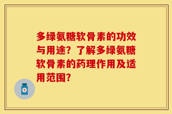 多绿氨糖软骨素的功效与用途？了解多绿氨糖软骨素的药理作用及适用范围？