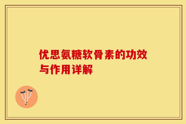 优思氨糖软骨素的功效与作用详解