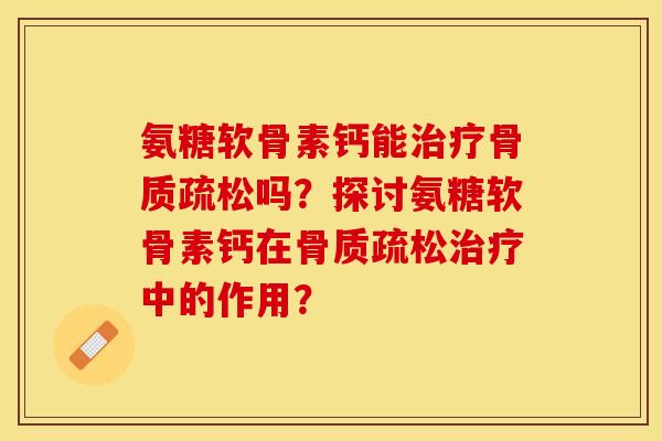 氨糖软骨素钙能吗？探讨氨糖软骨素钙在中的作用？