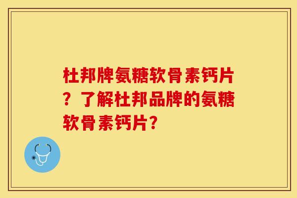 杜邦牌氨糖软骨素钙片？了解杜邦品牌的氨糖软骨素钙片？