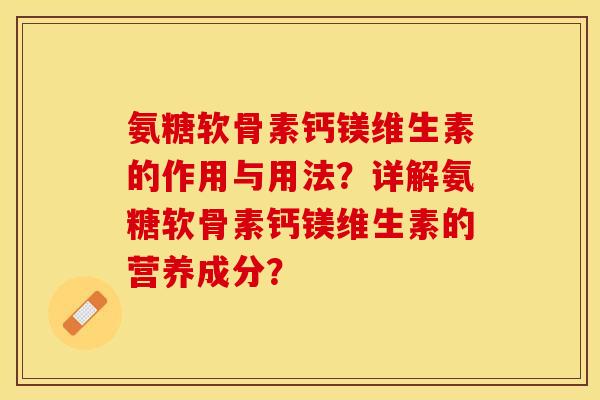氨糖软骨素钙镁维生素的作用与用法？详解氨糖软骨素钙镁维生素的营养成分？
