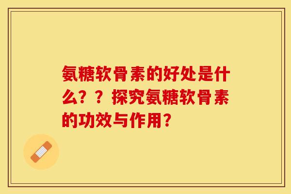 氨糖软骨素的好处是什么??探究氨糖软骨素的功效与作用? 氨糖软骨素的好处是什么??探究氨糖软骨素的功效与作用?
