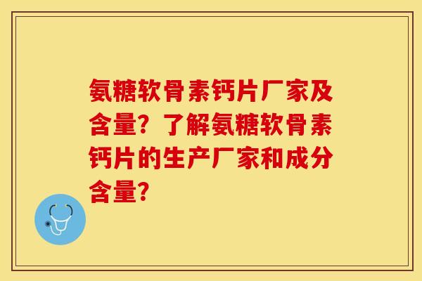 氨糖软骨素钙片厂家及含量?了解氨糖软骨素钙片的生产厂家和成分含量? 氨糖软骨素钙片厂家及含量?了解氨糖软骨素钙片的生产厂家和成分含量?