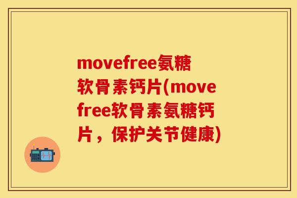 movefree氨糖软骨素钙片(movefree软骨素氨糖钙片,保护关节健康) movefree氨糖软骨素钙片(movefree软骨素氨糖钙片,保护关节健康)
