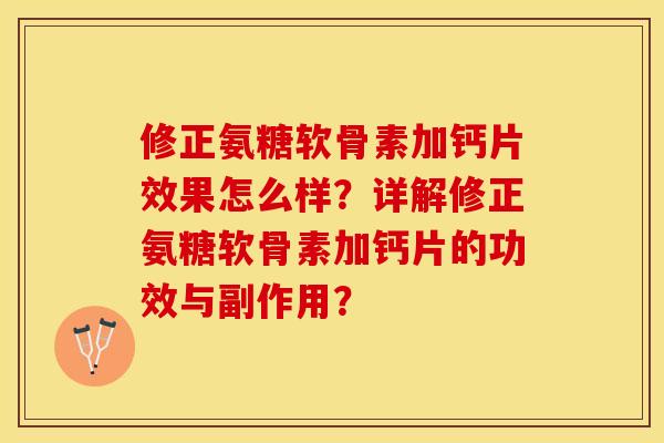 修正氨糖软骨素加钙片效果怎么样？详解修正氨糖软骨素加钙片的功效与副作用？