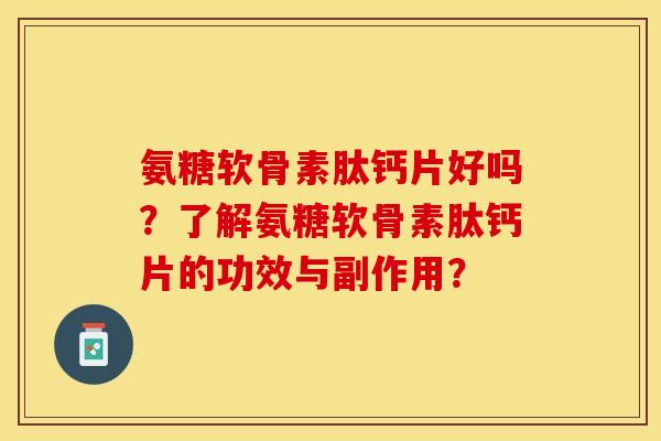 氨糖软骨素肽钙片好吗?了解氨糖软骨素肽钙片的功效与副作用? 氨糖软骨素肽钙片好吗?了解氨糖软骨素肽钙片的功效与副作用?