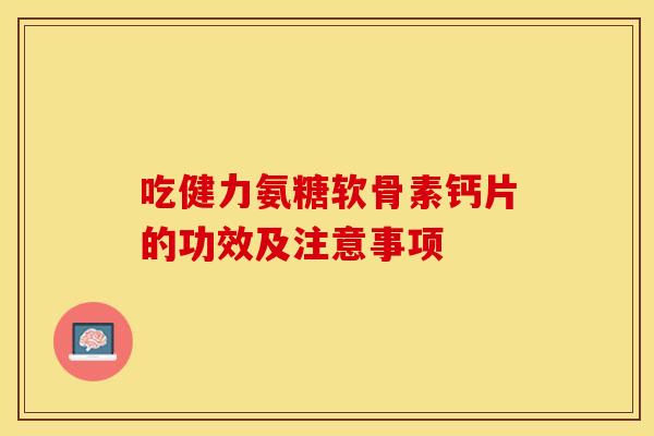 吃健力氨糖软骨素钙片的功效及注意事项