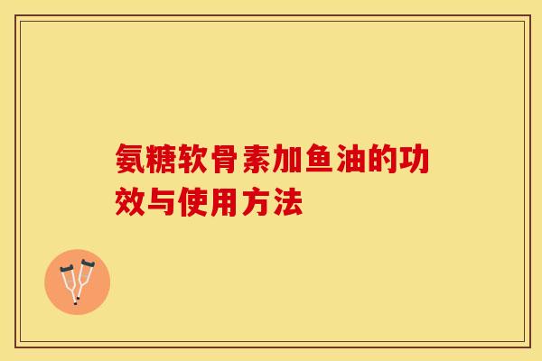 氨糖软骨素加鱼油的功效与使用方法