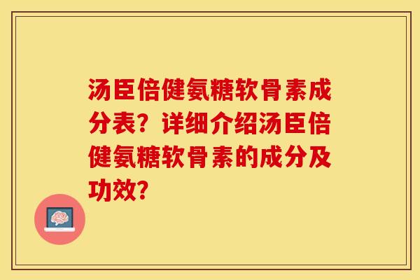 汤臣倍健氨糖软骨素成分表?详细介绍汤臣倍健氨糖软骨素的成分及功效? 汤臣倍健氨糖软骨素成分表?详细介绍汤臣倍健氨糖软骨素的成分及功效?