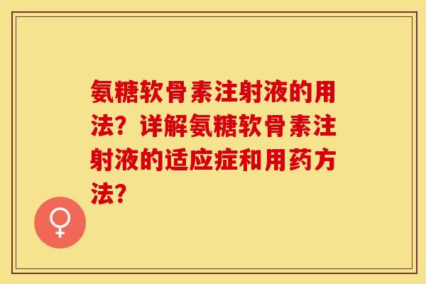 氨糖软骨素注射液的用法？详解氨糖软骨素注射液的适应症和用药方法？