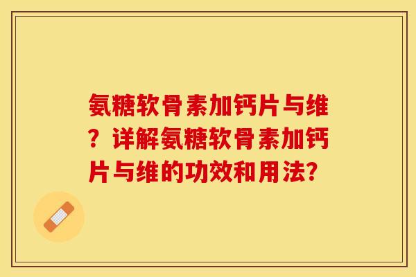 氨糖软骨素加钙片与维?详解氨糖软骨素加钙片与维的功效和用法? 氨糖软骨素加钙片与维?详解氨糖软骨素加钙片与维的功效和用法?