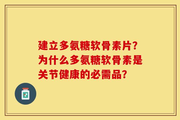 建立多氨糖软骨素片？为什么多氨糖软骨素是关节健康的必需品？