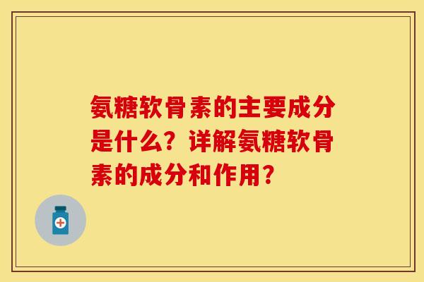 氨糖软骨素的主要成分是什么?详解氨糖软骨素的成分和作用? 氨糖软骨素的主要成分是什么?详解氨糖软骨素的成分和作用?