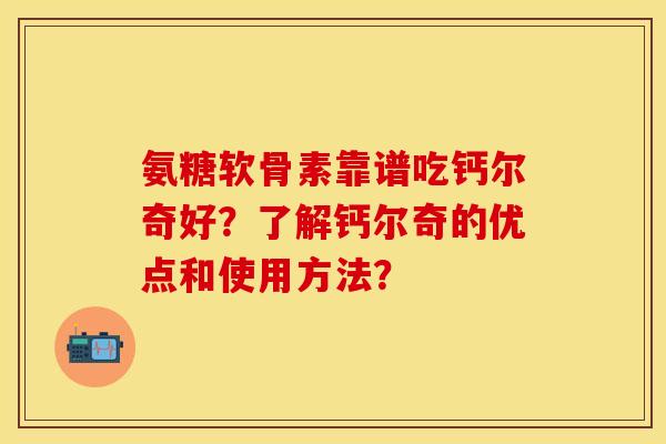氨糖软骨素靠谱吃钙尔奇好?了解钙尔奇的优点和使用方法? 氨糖软骨素靠谱吃钙尔奇好?了解钙尔奇的优点和使用方法?