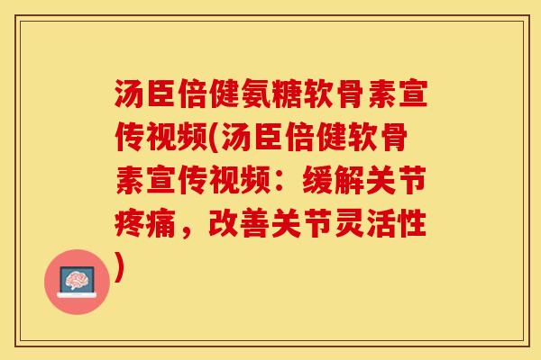 汤臣倍健氨糖软骨素宣传视频(汤臣倍健软骨素宣传视频：缓解关节，改善关节灵活性)