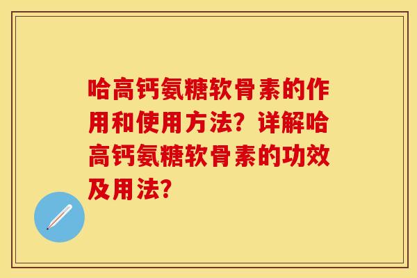 哈高钙氨糖软骨素的作用和使用方法？详解哈高钙氨糖软骨素的功效及用法？