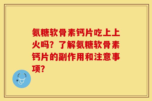 氨糖软骨素钙片吃上上火吗？了解氨糖软骨素钙片的副作用和注意事项？