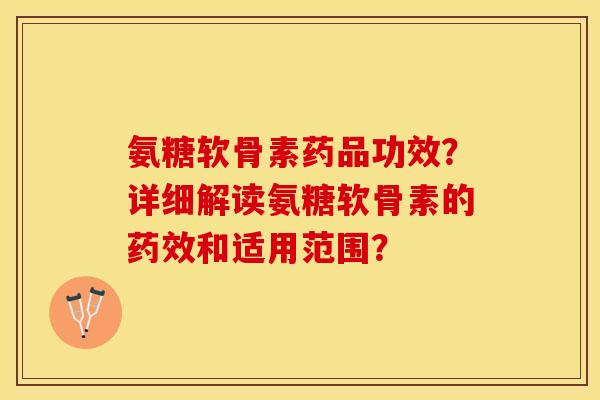 氨糖软骨素药品功效?详细解读氨糖软骨素的和适用范围? 氨糖软骨素药品功效?详细解读氨糖软骨素的和适用范围?