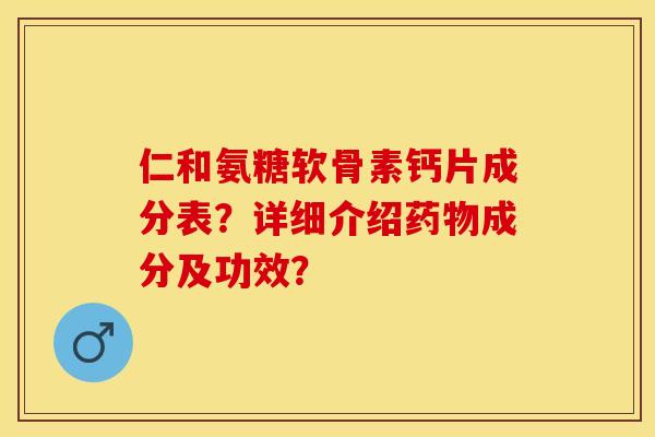仁和氨糖软骨素钙片成分表？详细介绍成分及功效？