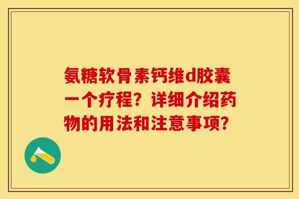 氨糖软骨素钙维d胶囊一个疗程？详细介绍的用法和注意事项？