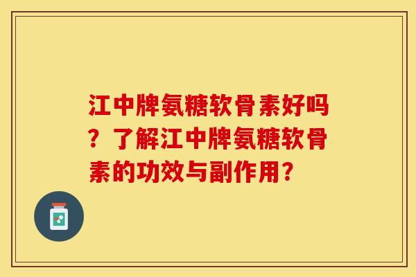 江中牌氨糖软骨素好吗?了解江中牌氨糖软骨素的功效与副作用? 江中牌氨糖软骨素好吗?了解江中牌氨糖软骨素的功效与副作用?
