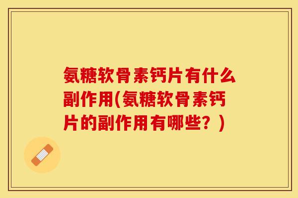 氨糖软骨素钙片有什么副作用(氨糖软骨素钙片的副作用有哪些?) 氨糖软骨素钙片有什么副作用(氨糖软骨素钙片的副作用有哪些?)