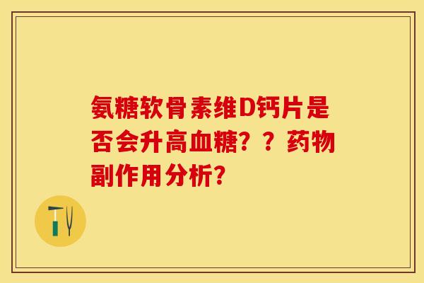 氨糖软骨素维D钙片是否会升高血糖？？药物副作用分析？