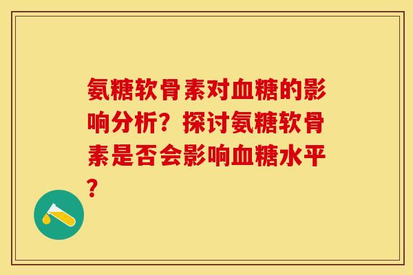 氨糖软骨素对血糖的影响分析？探讨氨糖软骨素是否会影响血糖水平？
