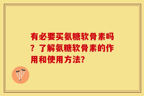 有必要买氨糖软骨素吗？了解氨糖软骨素的作用和使用方法？