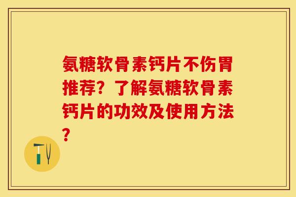 氨糖软骨素钙片不伤胃推荐？了解氨糖软骨素钙片的功效及使用方法？