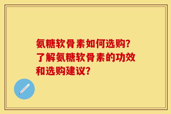 氨糖软骨素如何选购？了解氨糖软骨素的功效和选购建议？