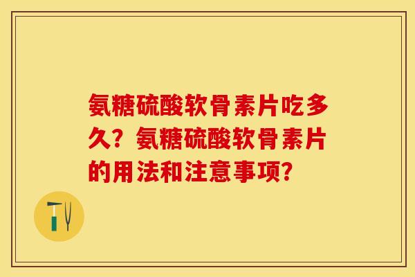 氨糖硫酸软骨素片吃多久?氨糖硫酸软骨素片的用法和注意事项? 氨糖硫酸软骨素片吃多久?氨糖硫酸软骨素片的用法和注意事项?
